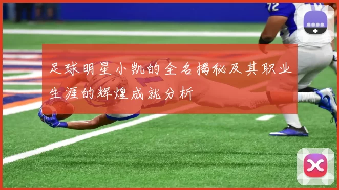 足球明星小凯的全名揭秘及其职业生涯的辉煌成就分析