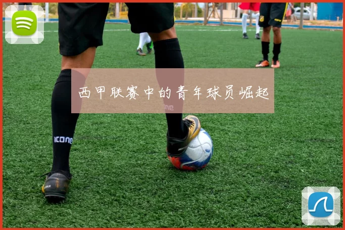 西甲联赛中的青年球员崛起