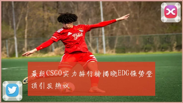 最新CSGO实力排行榜揭晓EDG强势登顶引发热议