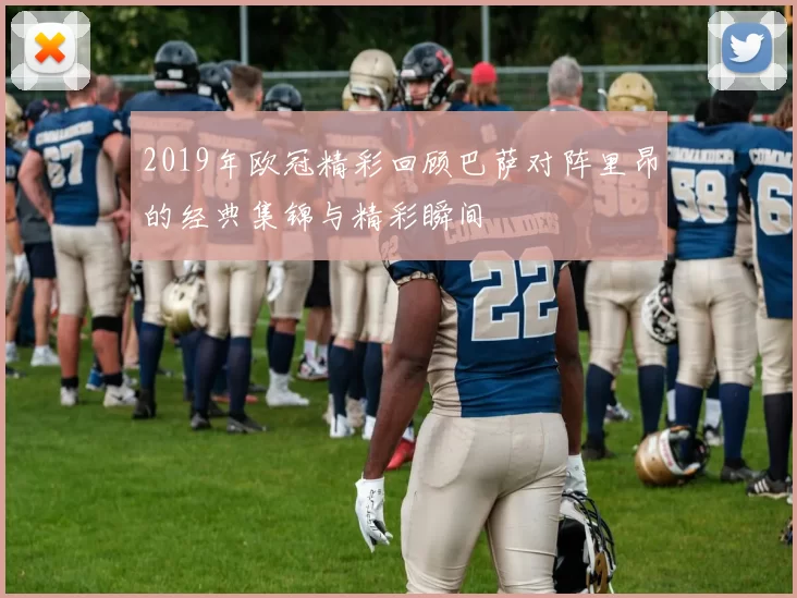 2019年欧冠精彩回顾巴萨对阵里昂的经典集锦与精彩瞬间