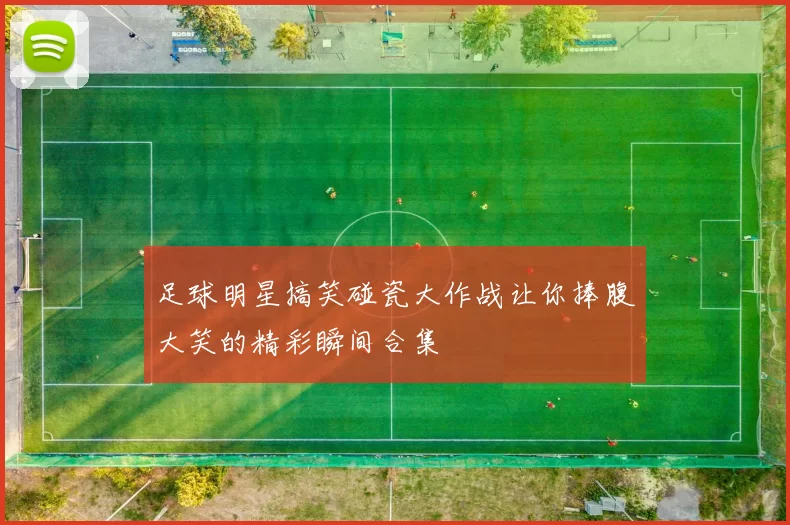足球明星搞笑碰瓷大作战让你捧腹大笑的精彩瞬间合集