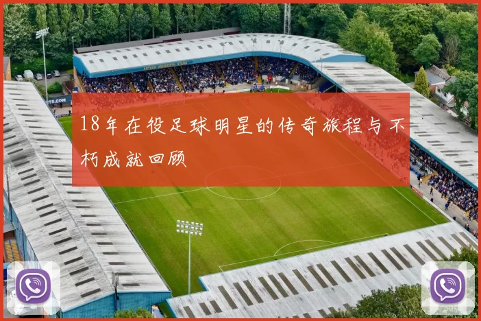 18年在役足球明星的传奇旅程与不朽成就回顾