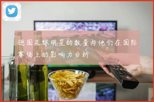 德国足球明星的数量与他们在国际赛场上的影响力分析