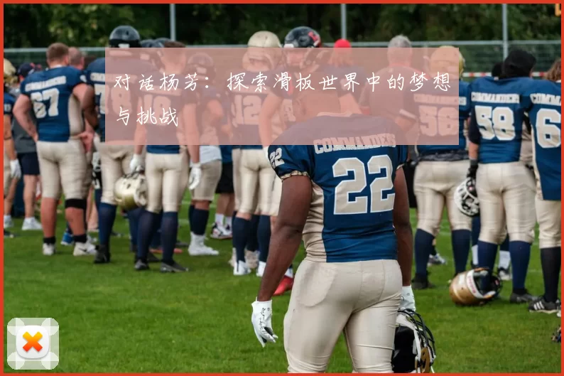 对话杨芳：探索滑板世界中的梦想与挑战