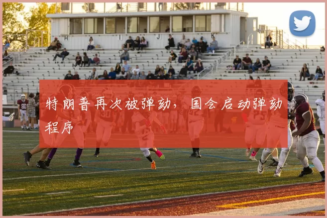 特朗普再次被弹劾，国会启动弹劾程序