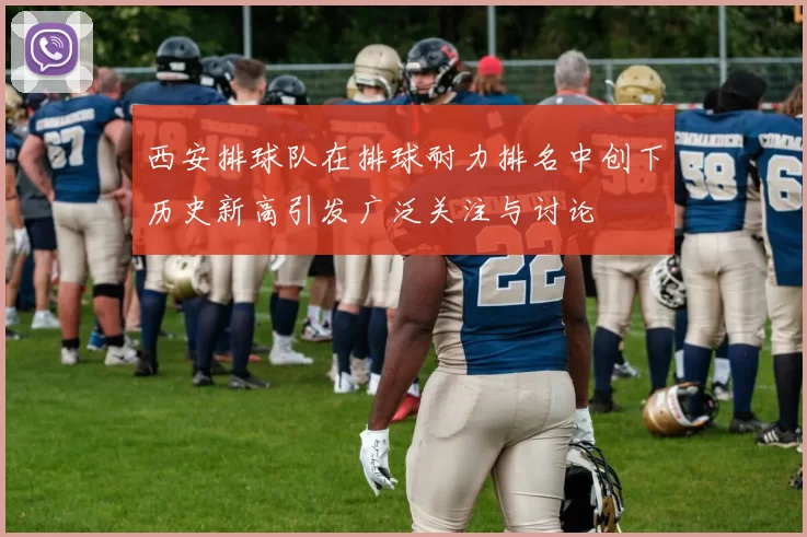 西安排球队在排球耐力排名中创下历史新高引发广泛关注与讨论