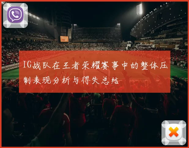 IG战队在王者荣耀赛事中的整体压制表现分析与得失总结