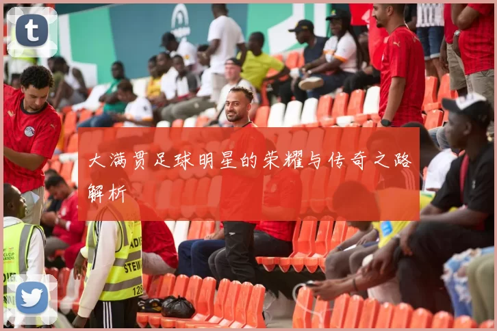 大满贯足球明星的荣耀与传奇之路解析
