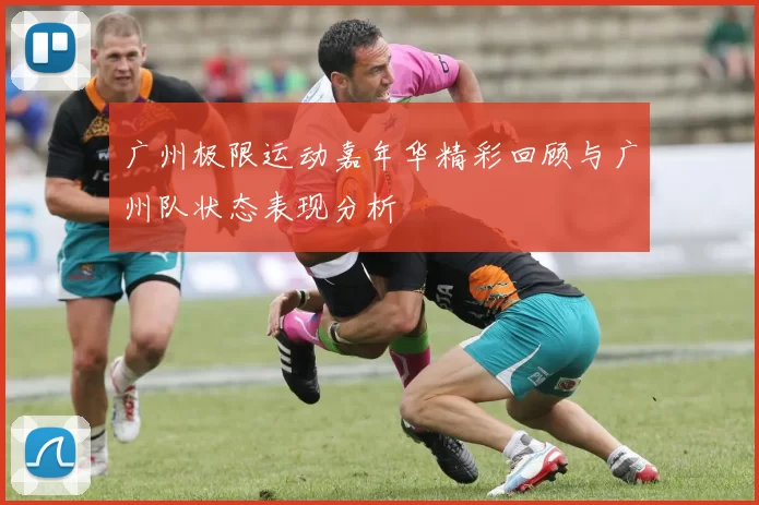 广州极限运动嘉年华精彩回顾与广州队状态表现分析