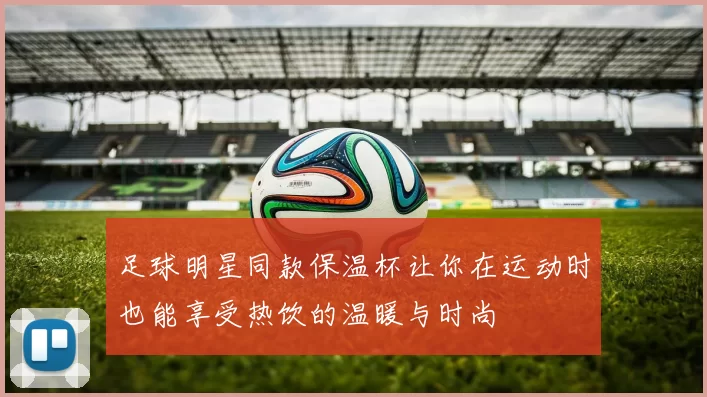 足球明星同款保温杯让你在运动时也能享受热饮的温暖与时尚