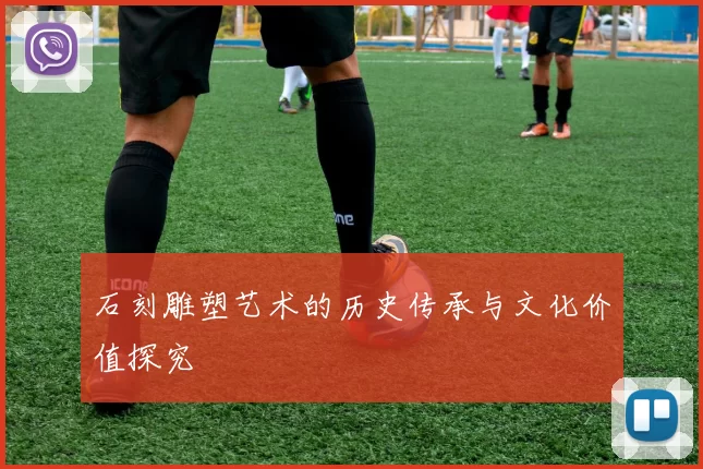 石刻雕塑艺术的历史传承与文化价值探究