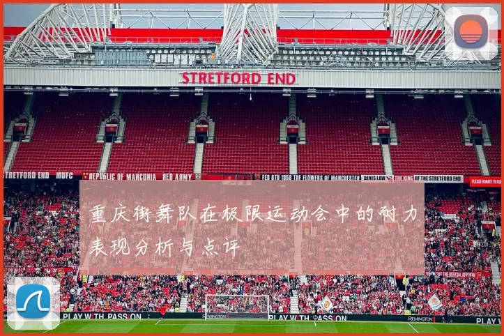 重庆街舞队在极限运动会中的耐力表现分析与点评