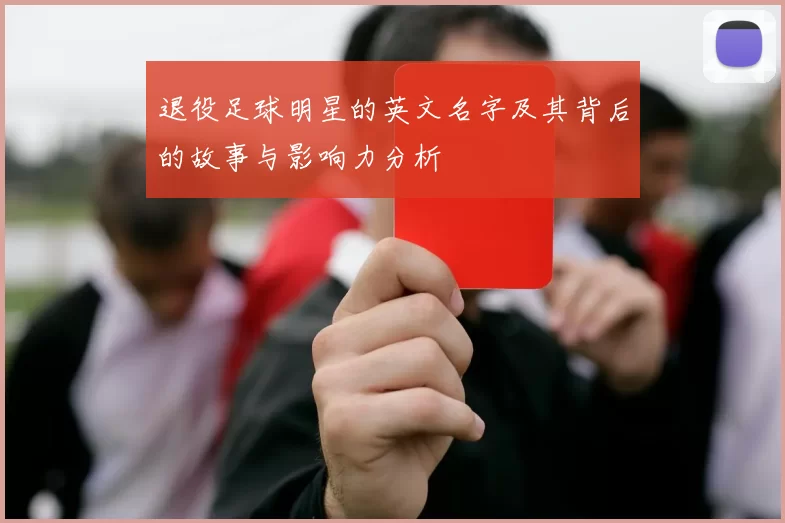 退役足球明星的英文名字及其背后的故事与影响力分析